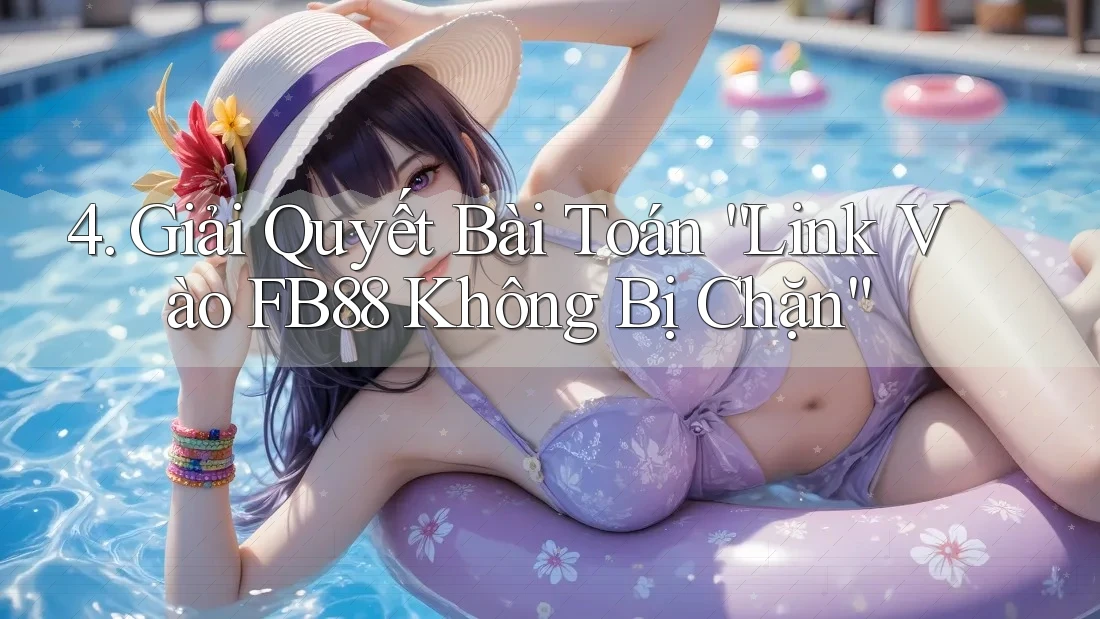 4. Giải Quyết Bài Toán “Link Vào FB88 Không Bị Chặn”
