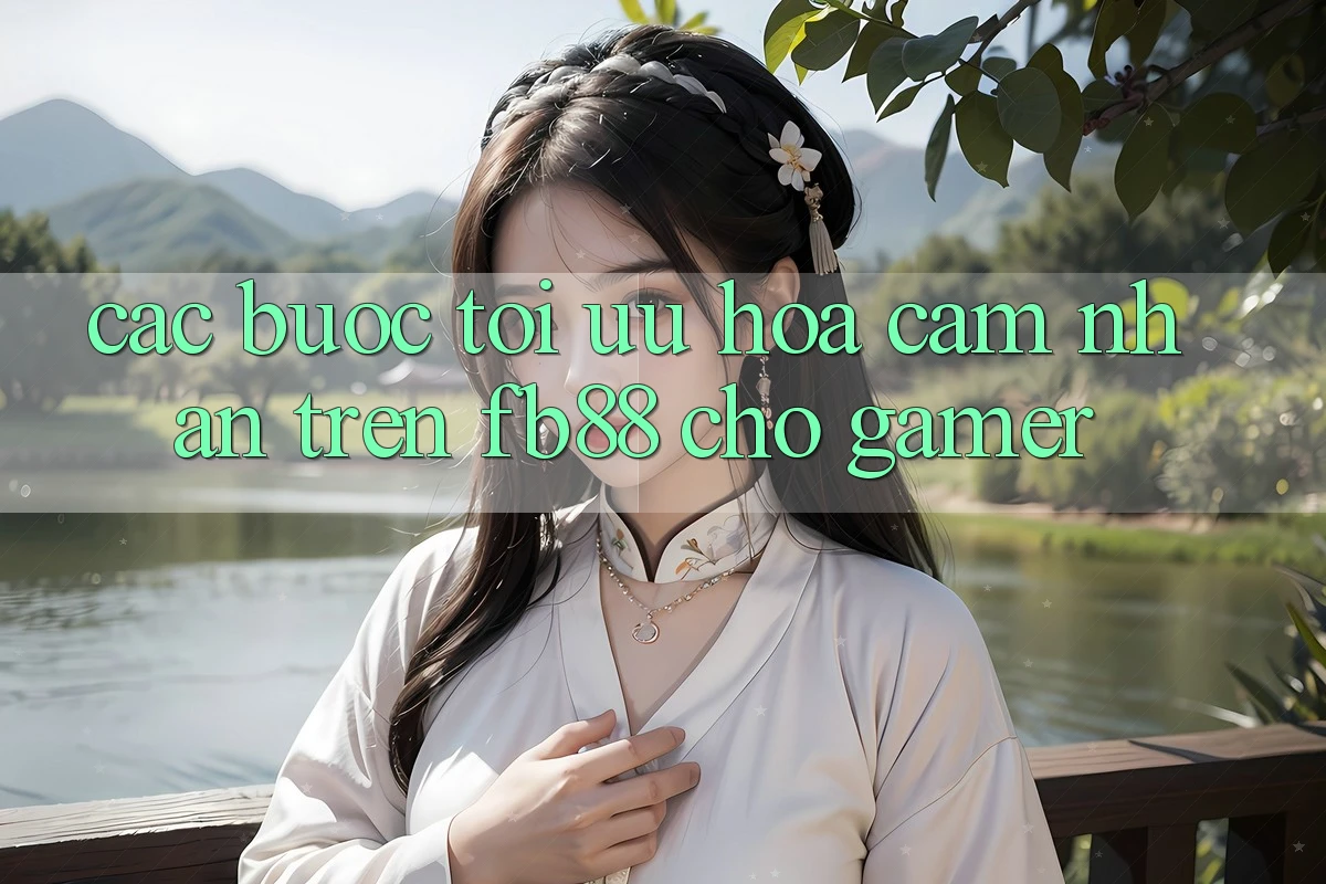 Các bước Tối Ưu Hóa Cảm nhận Trên fb88 Cho Gamer