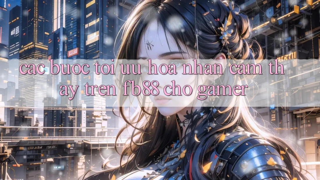 Các bước Tối Ưu Hóa Nhận cảm thấy Trên fb88 Cho Gamer