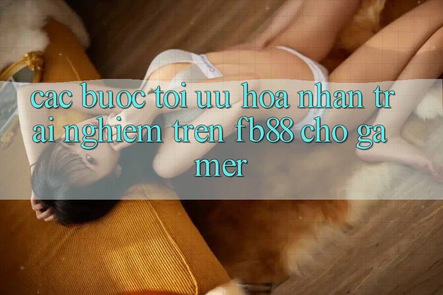 Các bước Tối Ưu Hóa Nhận trải nghiệm Trên fb88 Cho Gamer