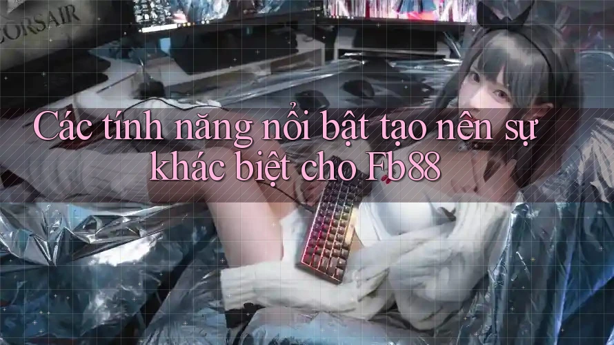 Các tính năng nổi bật tạo nên sự khác biệt cho Fb88
