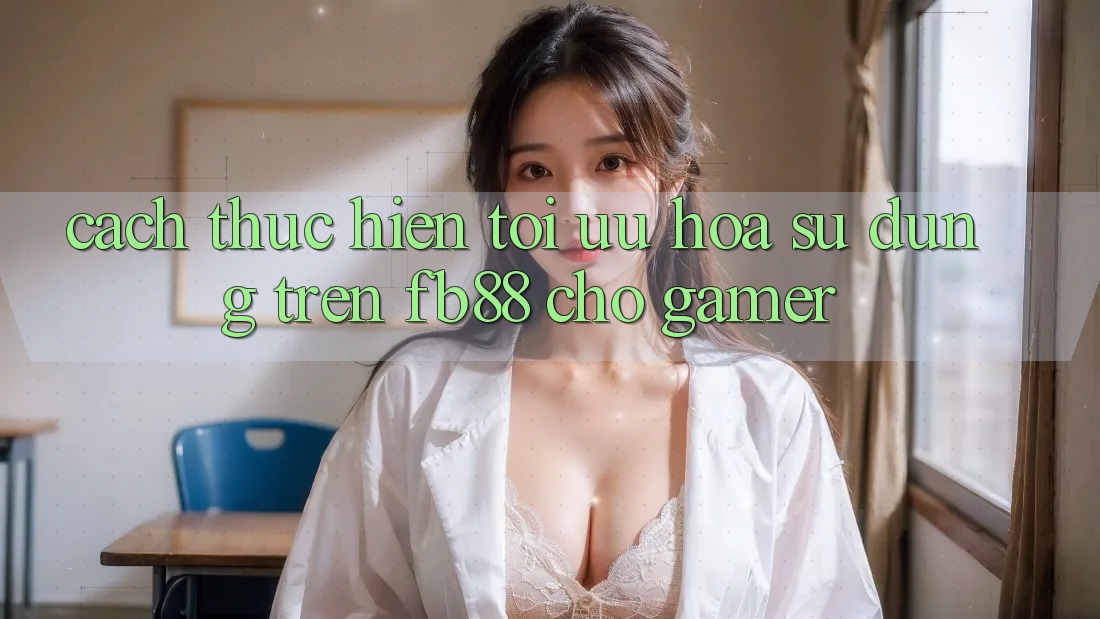 Cách thực hiện Tối Ưu Hóa Sử dụng Trên fb88 Cho Gamer