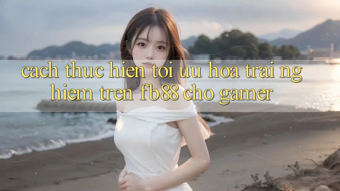 Cách thực hiện Tối Ưu Hóa Trải Nghiệm Trên fb88 Cho Gamer