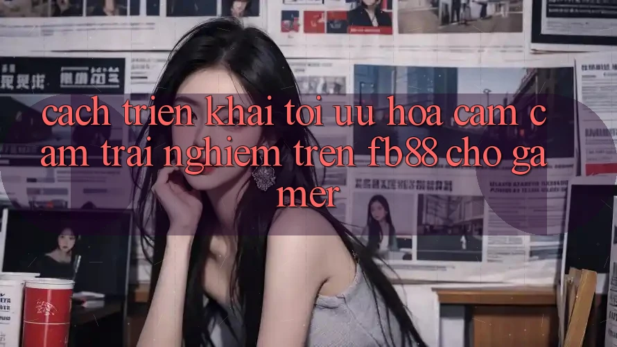 Cách triển khai Tối Ưu Hóa Cảm cảm trải nghiệm Trên fb88 Cho Gamer