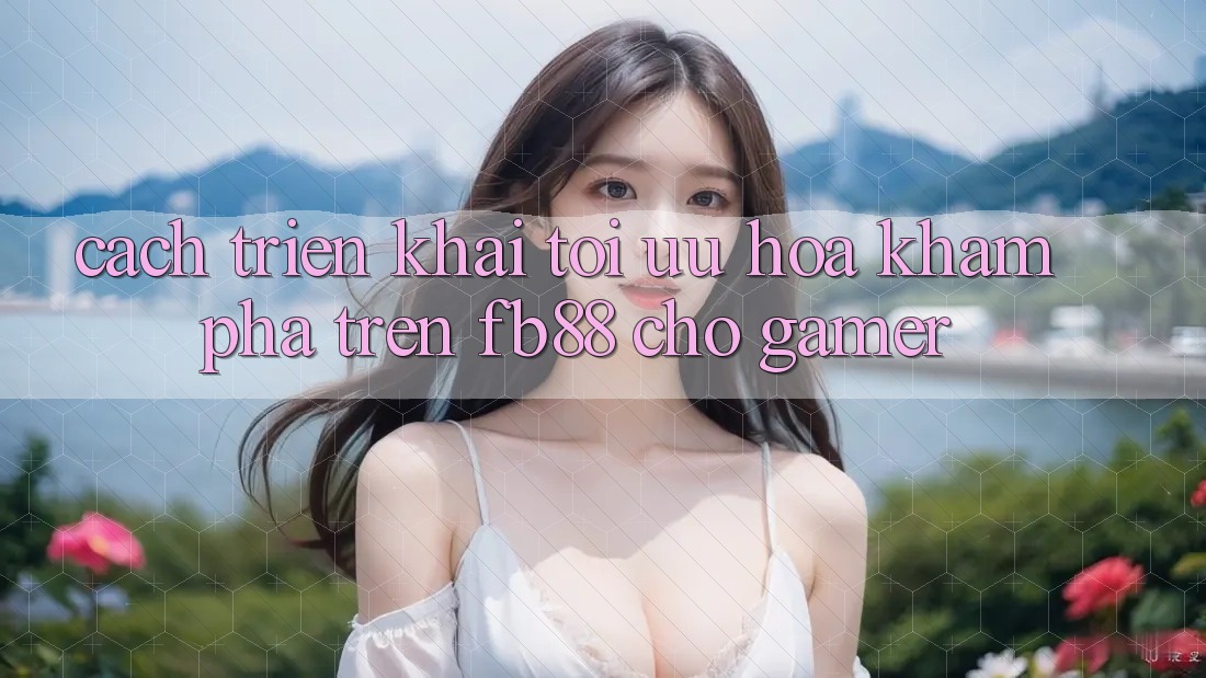 Cách triển khai Tối Ưu Hóa Khám phá Trên fb88 Cho Gamer