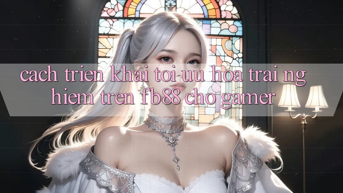 Cách triển khai Tối Ưu Hóa Trải nghiệm Trên fb88 Cho Gamer