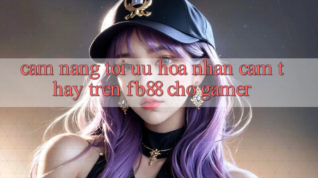 Cẩm nang Tối Ưu Hóa Nhận cảm thấy Trên fb88 Cho Gamer