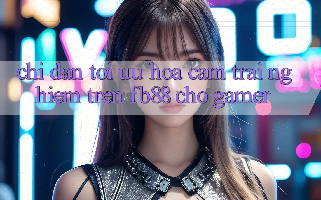 Chỉ dẫn Tối Ưu Hóa Cảm trải nghiệm Trên fb88 Cho Gamer