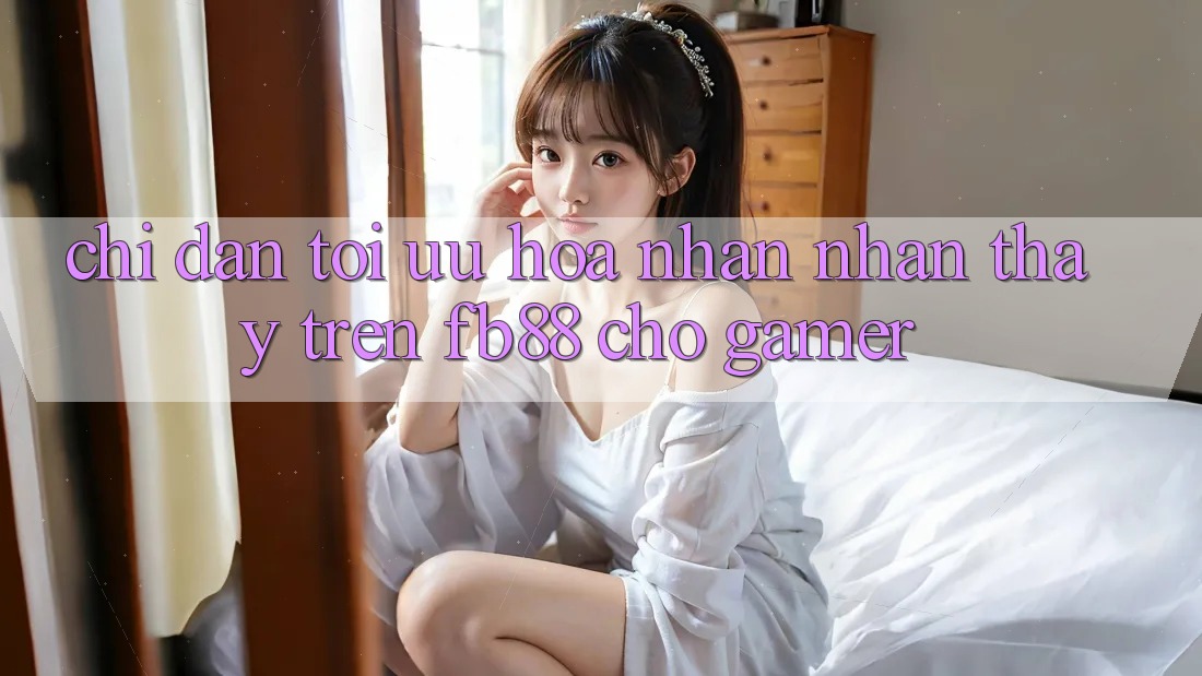 Chỉ dẫn Tối Ưu Hóa Nhận nhận thấy Trên fb88 Cho Gamer