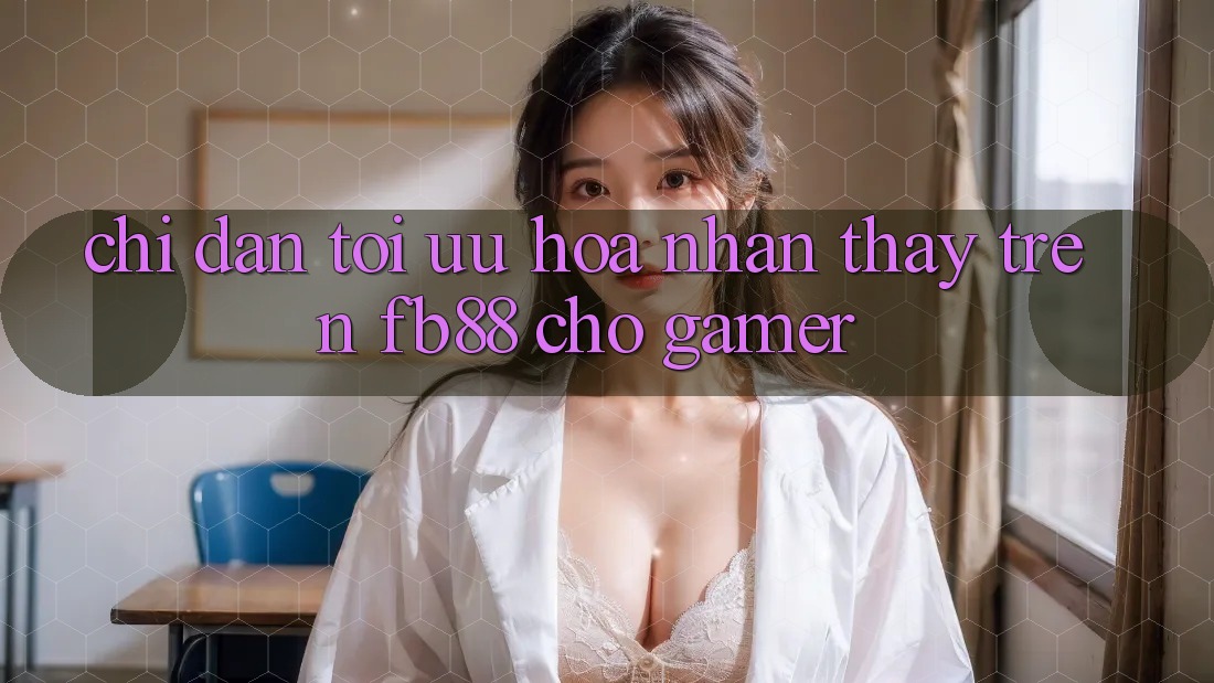 Chỉ dẫn Tối Ưu Hóa Nhận thấy Trên fb88 Cho Gamer