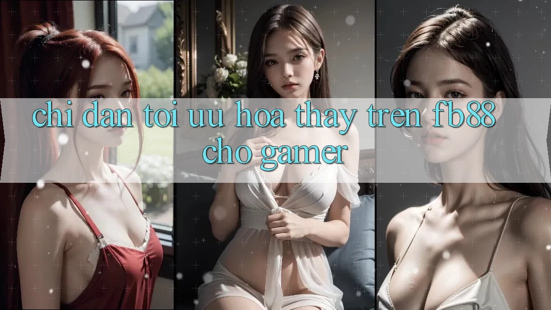 Chỉ dẫn Tối Ưu Hóa Thấy Trên fb88 Cho Gamer