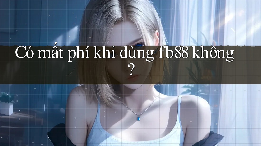 Có mất phí khi dùng fb88 không?