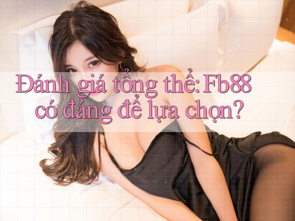 Đánh giá tổng thể: Fb88 có đáng để lựa chọn?