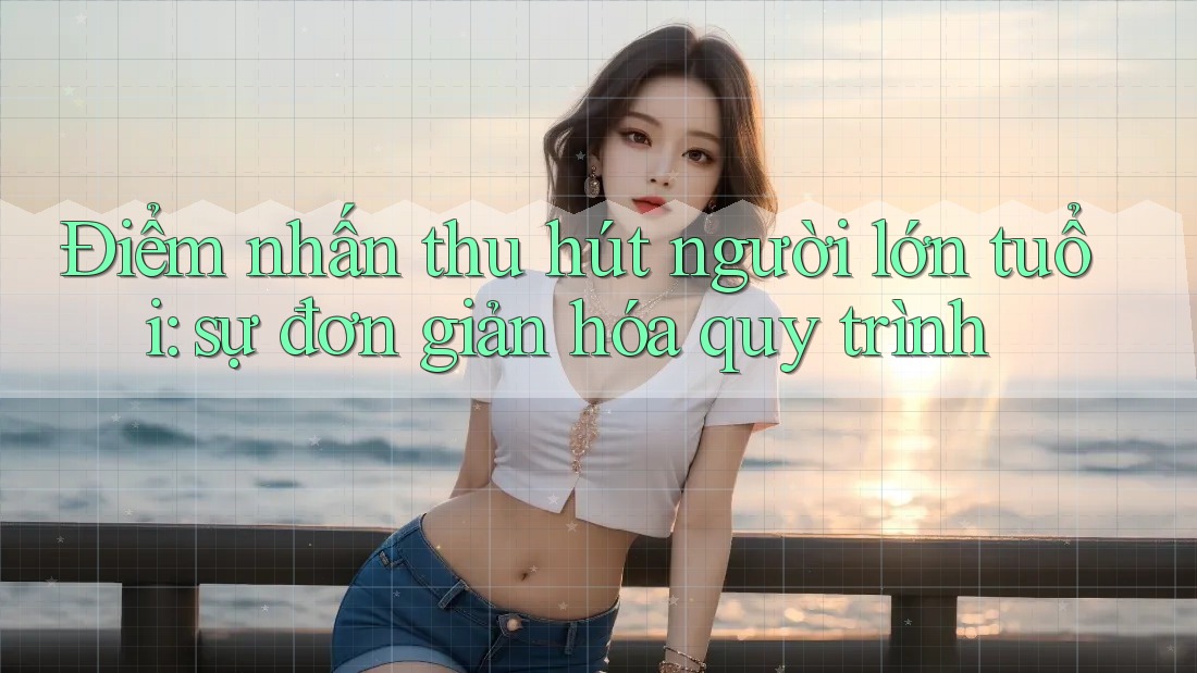 Điểm nhấn thu hút người lớn tuổi: sự đơn giản hóa quy trình