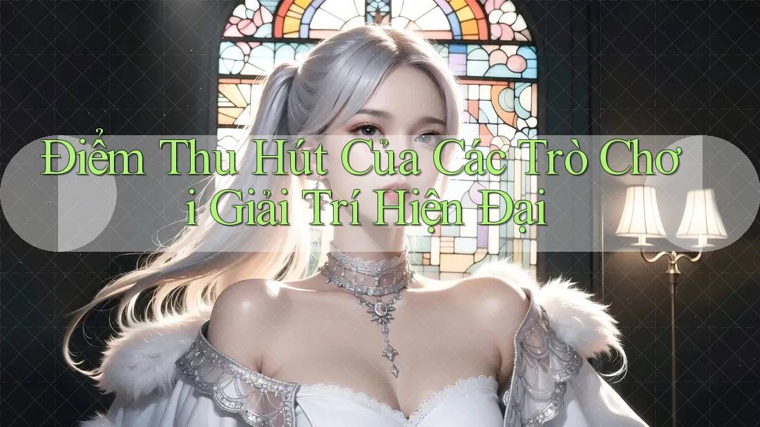 Điểm Thu Hút Của Các Trò Chơi Giải Trí Hiện Đại Điểm Thu Hút Của Các Trò Chơi Giải Trí Hiện Đại