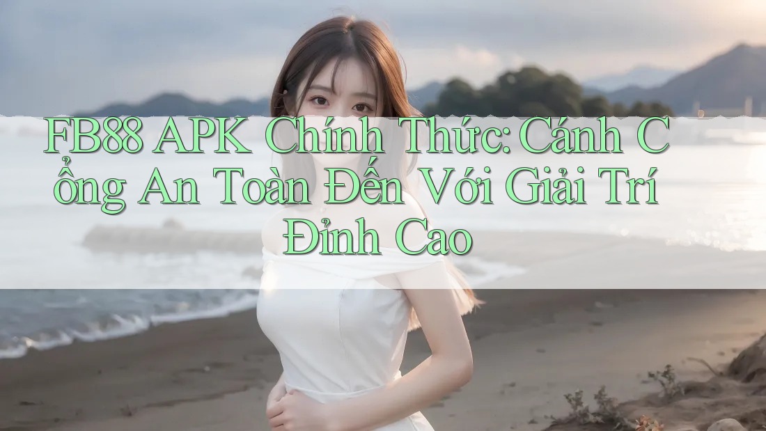 FB88 APK Chính Thức: Cánh Cổng An Toàn Đến Với Giải Trí Đỉnh Cao