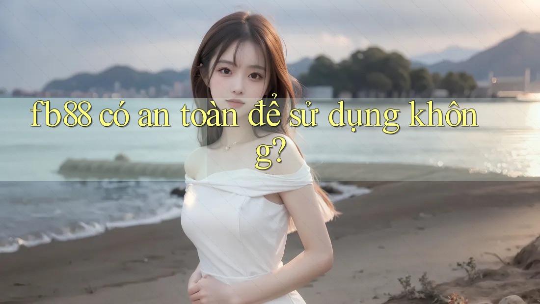 fb88 có an toàn để sử dụng không?