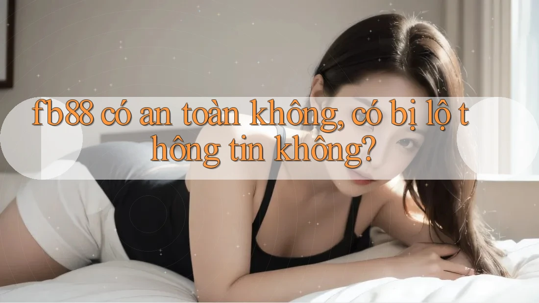 fb88 có an toàn không, có bị lộ thông tin không?
