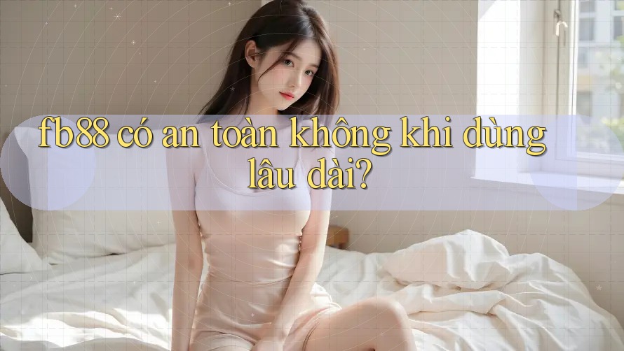 fb88 có an toàn không khi dùng lâu dài?