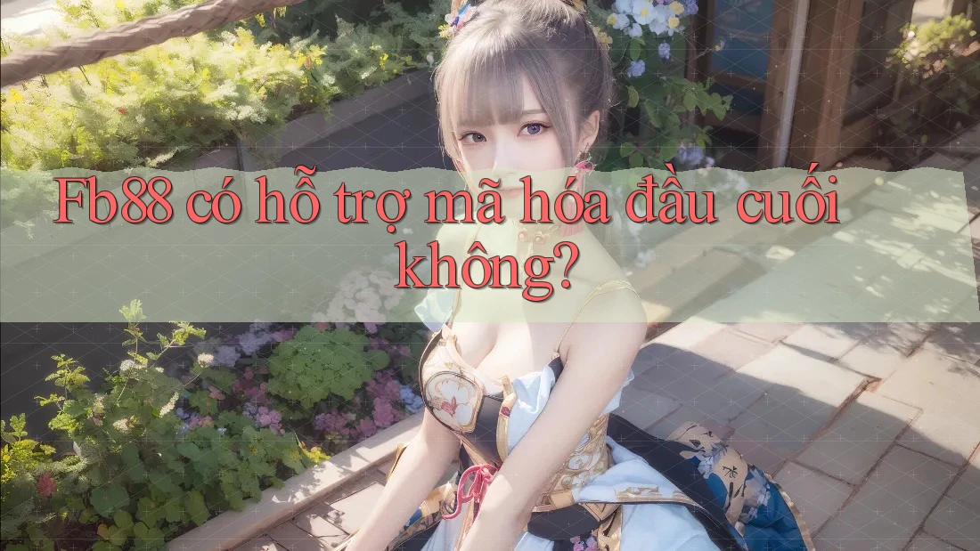 Fb88 có hỗ trợ mã hóa đầu cuối không?