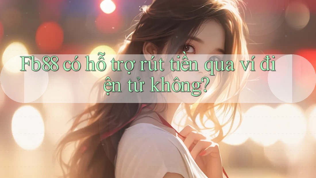 Fb88 có hỗ trợ rút tiền qua ví điện tử không?