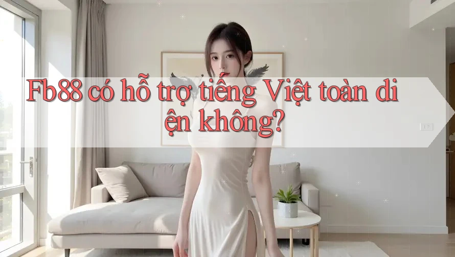 Fb88 có hỗ trợ tiếng Việt toàn diện không?