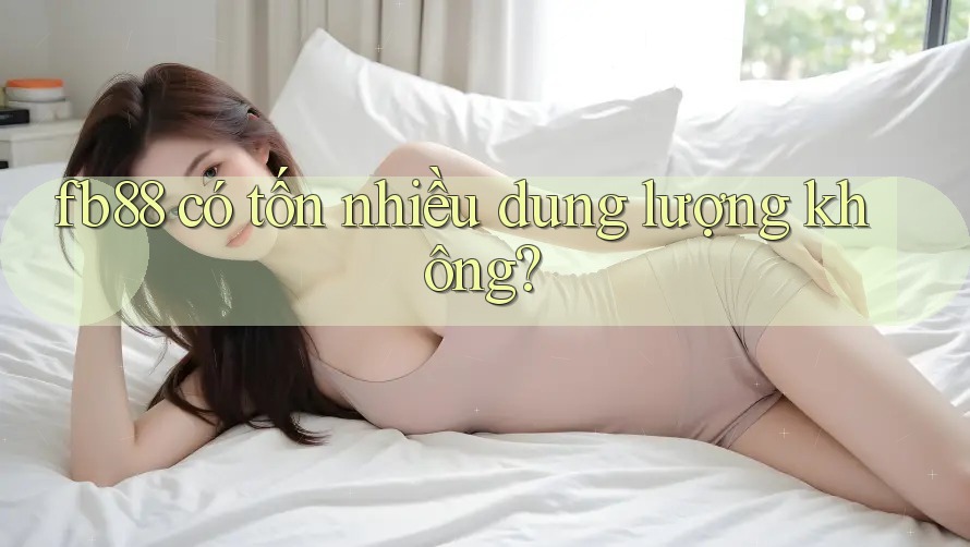 fb88 có tốn nhiều dung lượng không?