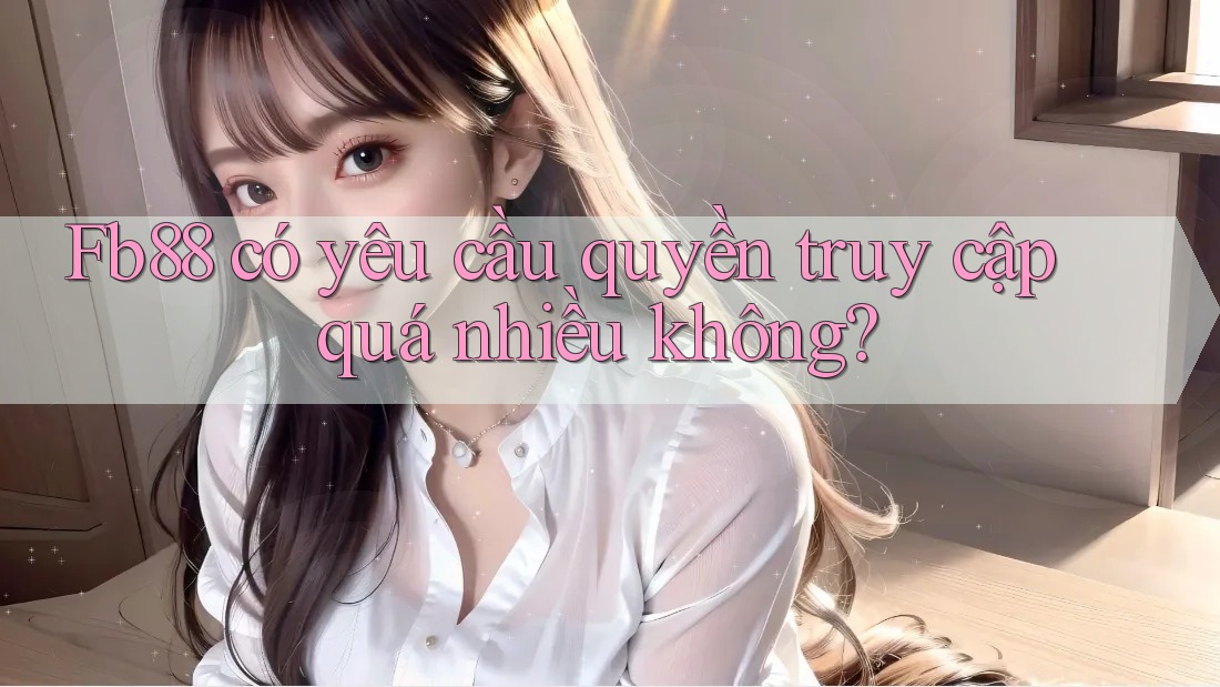 fb88 có yêu cầu quyền truy cập quá nhiều không?