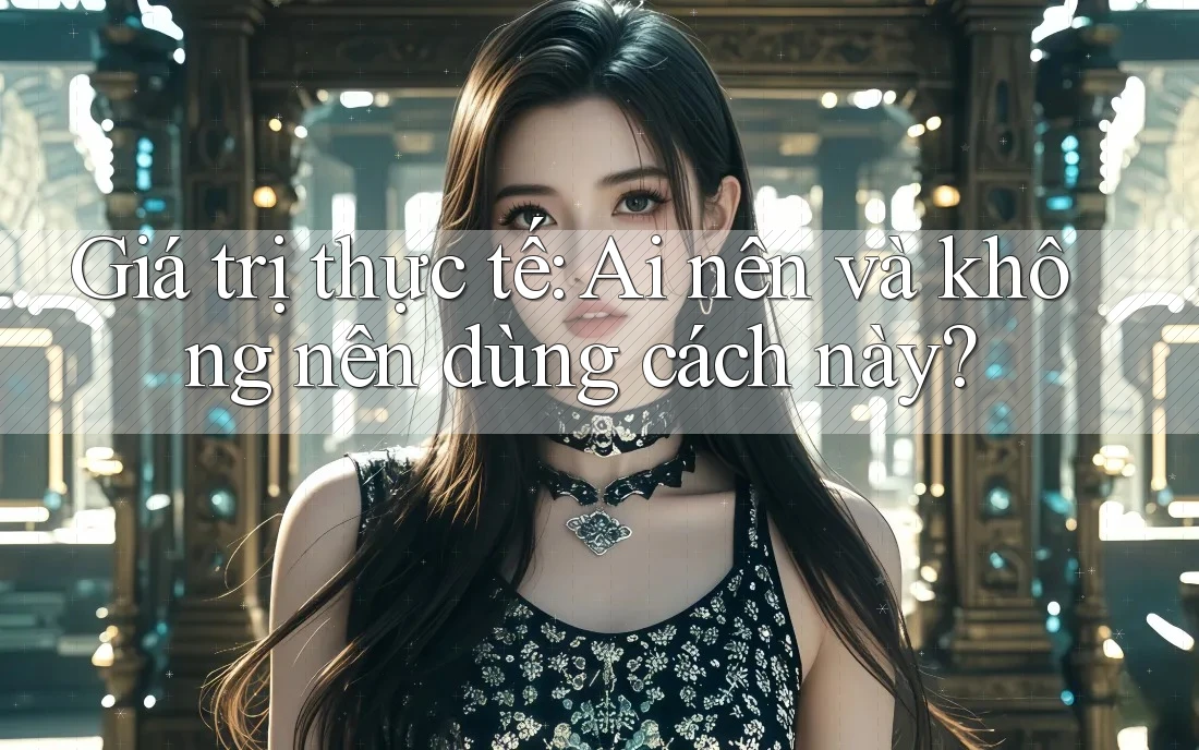 Giá trị thực tế: Ai nên và không nên dùng cách này?