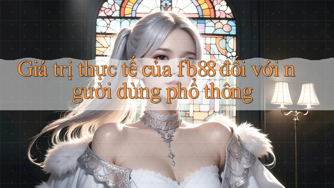 Giá trị thực tế của fb88 đối với người dùng phổ thông