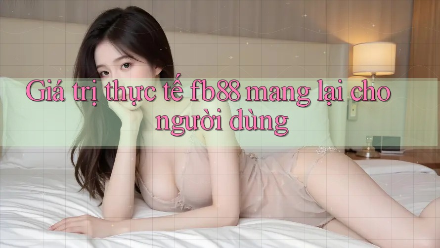 Giá trị thực tế fb88 mang lại cho người dùng