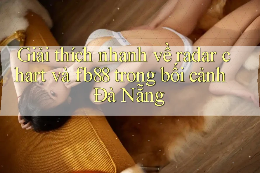 Giải thích nhanh về radar chart và fb88 trong bối cảnh Đà Nẵng