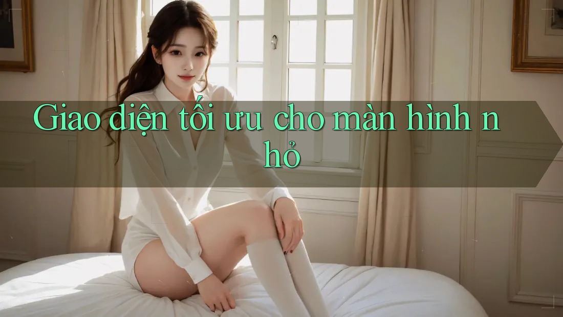 Giao diện tối ưu cho màn hình nhỏ Giao diện tối ưu cho màn hình nhỏ