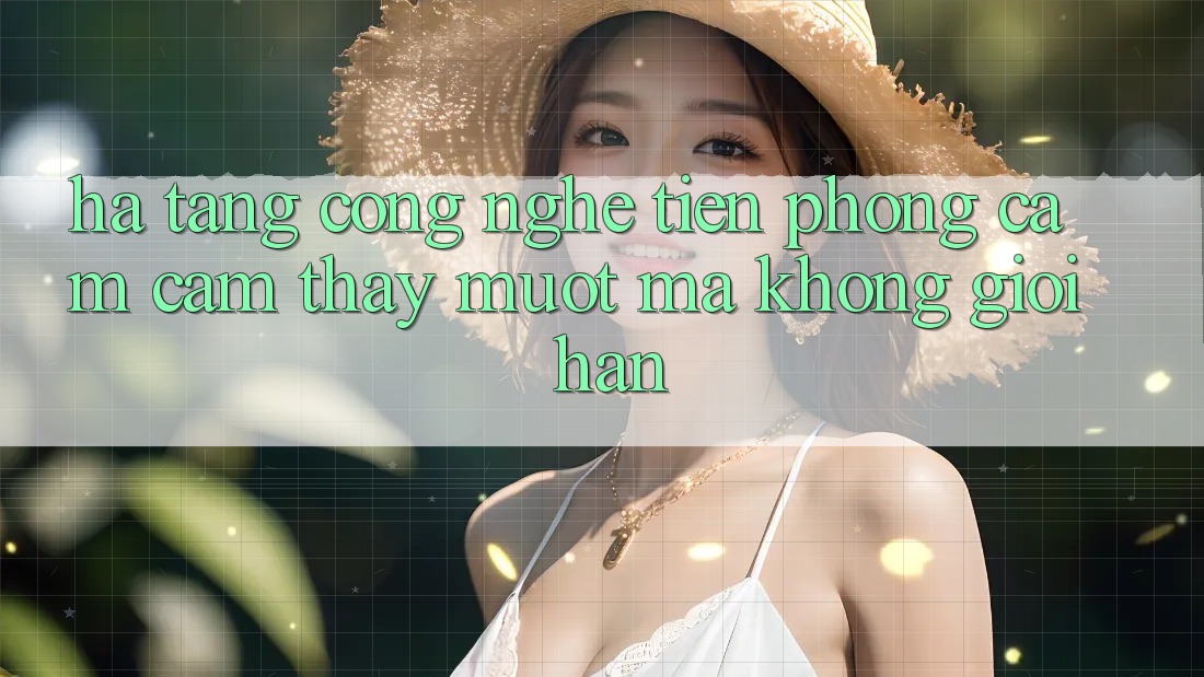 Hạ Tầng Công Nghệ Tiên Phong: Cảm cảm thấy Mượt mà Không Giới Hạn