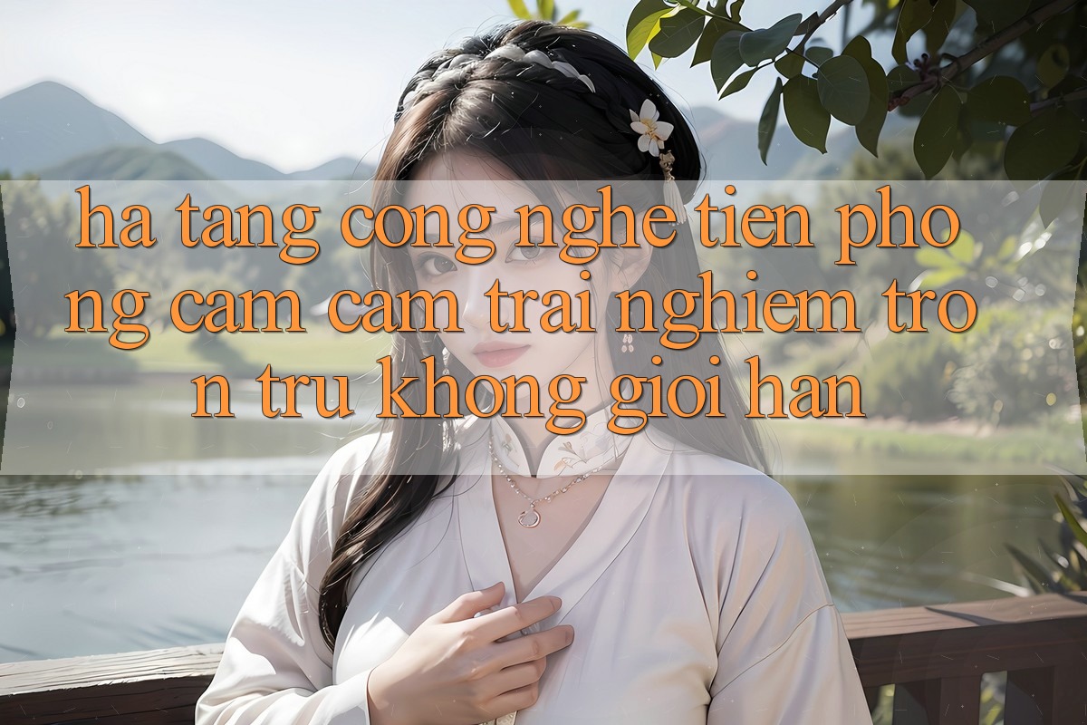 Hạ Tầng Công Nghệ Tiên Phong: Cảm cảm trải nghiệm Trơn tru Không Giới Hạn