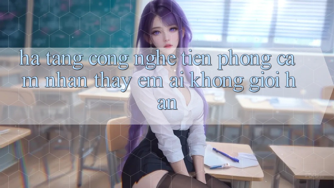 Hạ Tầng Công Nghệ Tiên Phong: Cảm nhận thấy Êm ái Không Giới Hạn