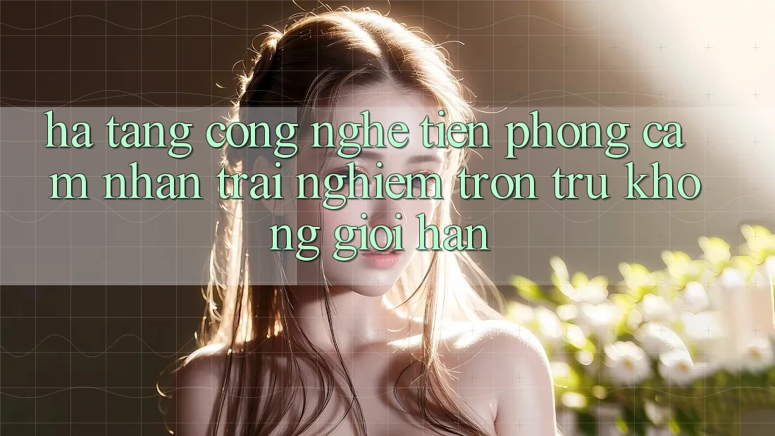 Hạ Tầng Công Nghệ Tiên Phong: Cảm nhận trải nghiệm Trơn tru Không Giới Hạn