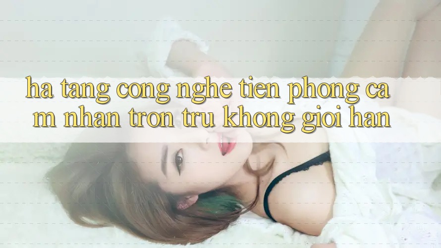 Hạ Tầng Công Nghệ Tiên Phong: Cảm nhận Trơn tru Không Giới Hạn