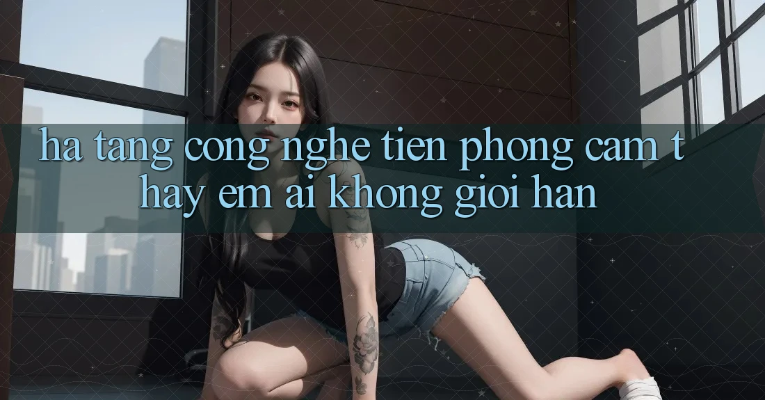 Hạ Tầng Công Nghệ Tiên Phong: Cảm thấy Êm ái Không Giới Hạn