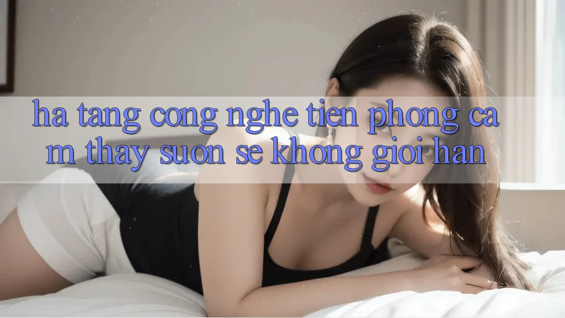 Hạ Tầng Công Nghệ Tiên Phong: Cảm thấy Suôn sẻ Không Giới Hạn