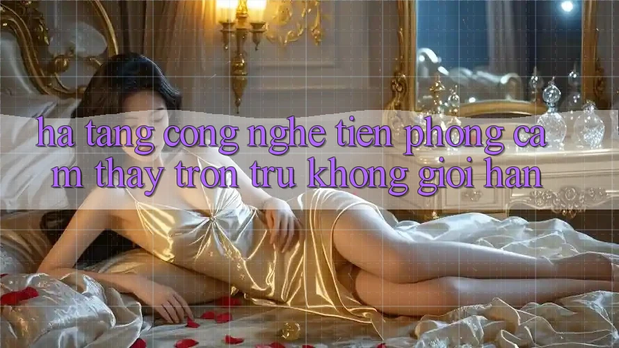 Hạ Tầng Công Nghệ Tiên Phong: Cảm thấy Trơn tru Không Giới Hạn