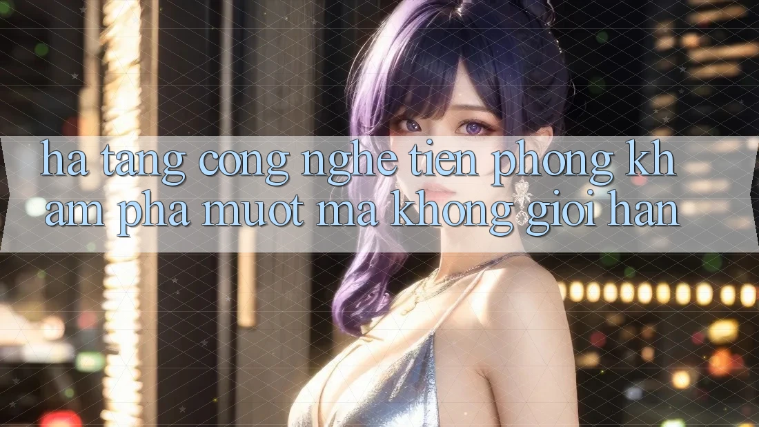 Hạ Tầng Công Nghệ Tiên Phong: Khám phá Mượt Mà Không Giới Hạn