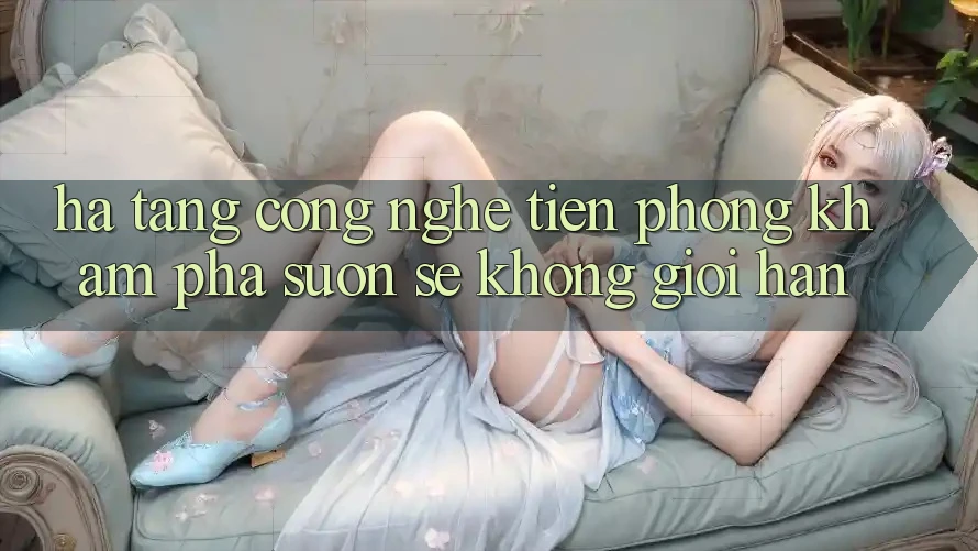 Hạ Tầng Công Nghệ Tiên Phong: Khám phá Suôn sẻ Không Giới Hạn