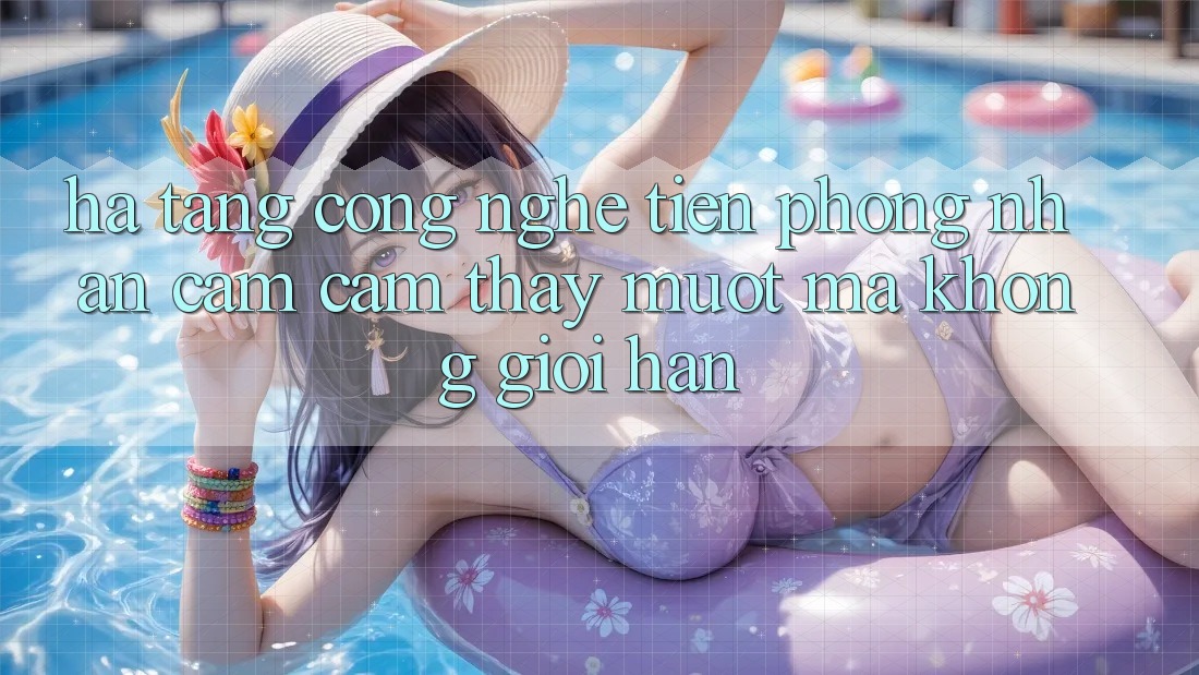 Hạ Tầng Công Nghệ Tiên Phong: Nhận cảm cảm thấy Mượt Mà Không Giới Hạn