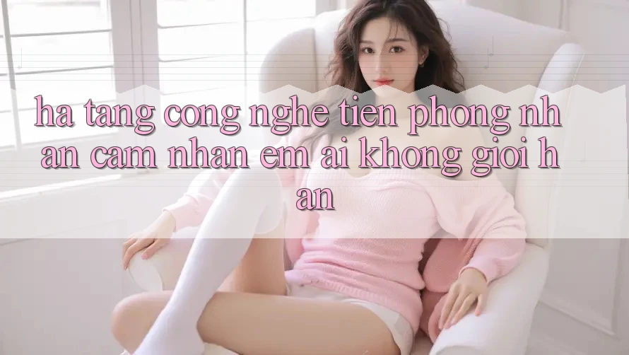 Hạ Tầng Công Nghệ Tiên Phong: Nhận cảm nhận Êm ái Không Giới Hạn