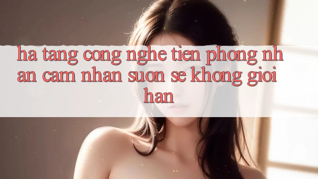 Hạ Tầng Công Nghệ Tiên Phong: Nhận cảm nhận Suôn sẻ Không Giới Hạn