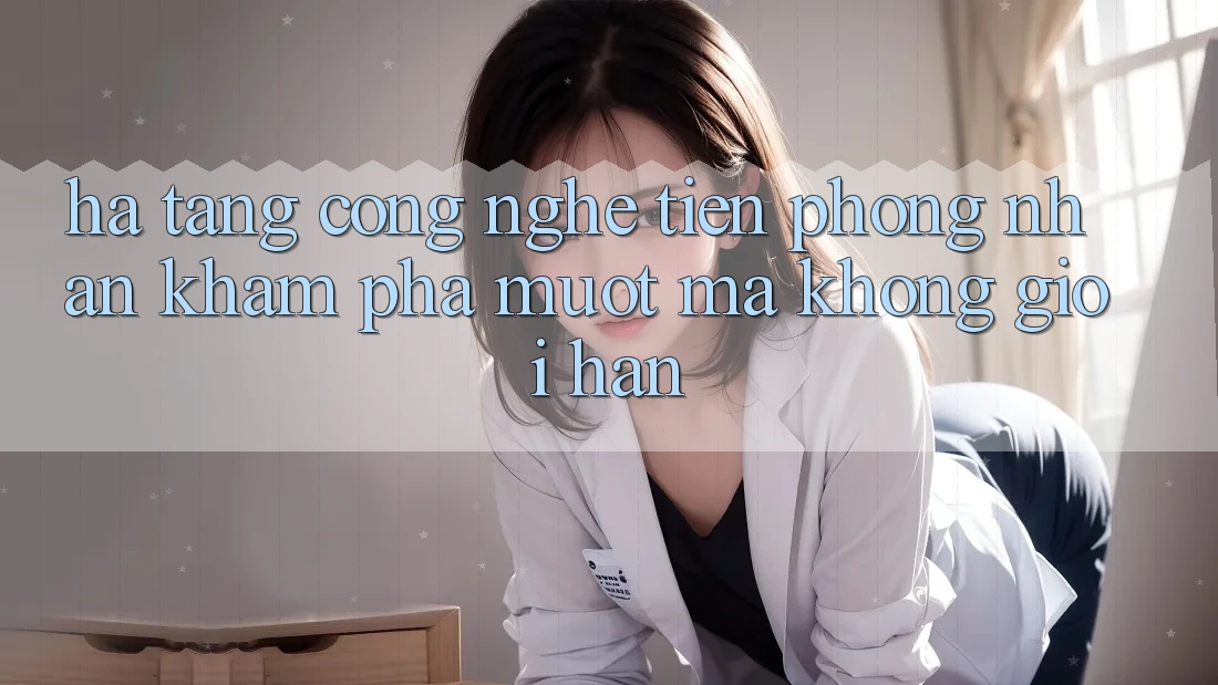 Hạ Tầng Công Nghệ Tiên Phong: Nhận khám phá Mượt Mà Không Giới Hạn