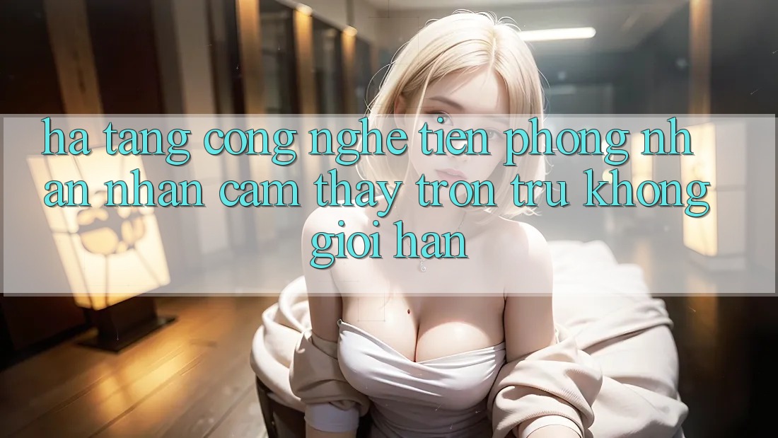 Hạ Tầng Công Nghệ Tiên Phong: Nhận nhận cảm thấy Trơn tru Không Giới Hạn