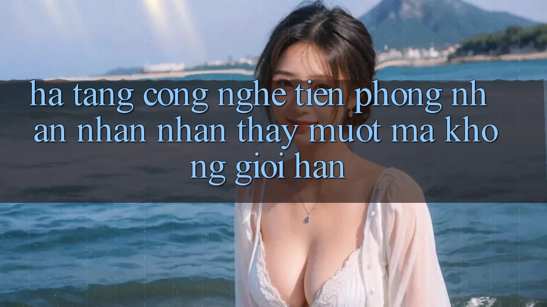 Hạ Tầng Công Nghệ Tiên Phong: Nhận nhận nhận thấy Mượt Mà Không Giới Hạn