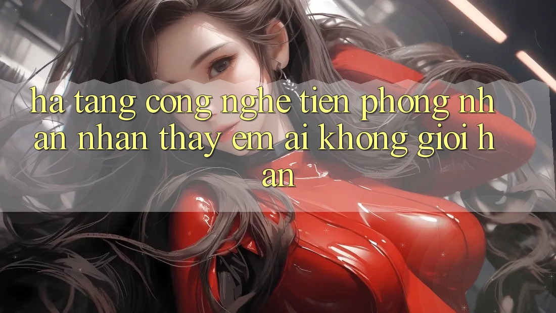 Hạ Tầng Công Nghệ Tiên Phong: Nhận nhận thấy Êm ái Không Giới Hạn